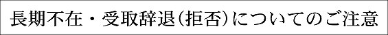 長期不在・受取辞退(拒否)についてのご注意